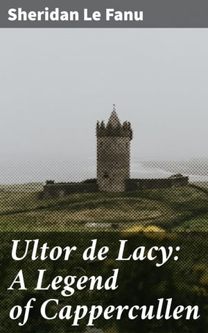 Ultor de Lacy: A Legend of Cappercullen【電子書籍】[ Sheridan Le Fanu ]