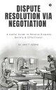 Dispute Resolution Via Negotiation A Useful Guide to Resolve Disputes Quickly & Effectively!