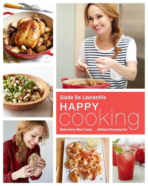 Happy Cooking Make Every Meal Count ... Without Stressing Out: A Cookbook【電子書籍】[ Giada De Laurentiis ]