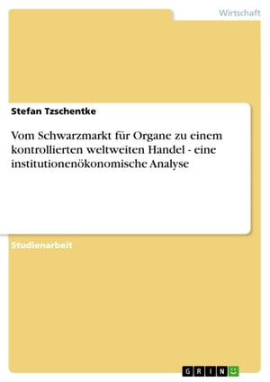 Vom Schwarzmarkt für Organe zu einem kontrollierten weltweiten Handel - eine institutionenökonomische Analyse