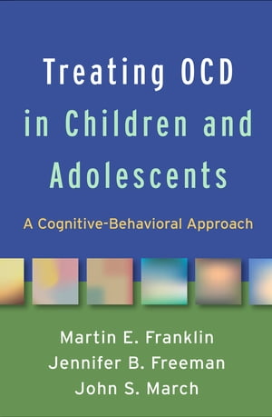 Treating OCD in Children and Adolescents A Cognitive-Behavioral Approach【電子書籍】[ Martin E. Franklin, PhD ]