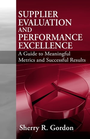 Supplier Evaluation & Performance Excellence A Guide to Meaningful Metrics and Successful Results【電子書籍】[ Sherry Gordon ]