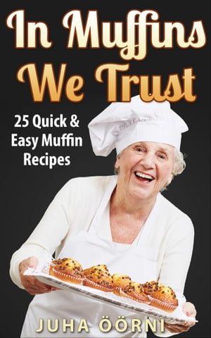In Muffins We Trust 25 Quick & Easy Muffin Recip