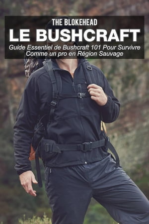 Le bushcraft : Guide essentiel de Bushcraft 101 pour survivre comme un pro en r gion sauvage【電子書籍】 The Blokehead