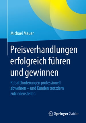 Preisverhandlungen erfolgreich f?hren und gewinnen Rabattforderungen professionell abwehren - und Kunden trotzdem zufriedenstellen