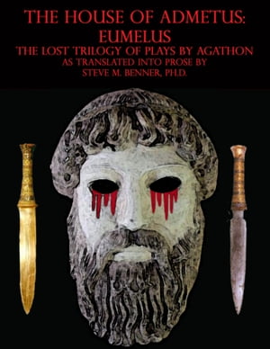 The House of Admetus: Eumelus, The Lost Trilogy of Plays by Agathon