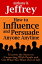 How to Influence and Persuade Anyone Anytime: Uncover the Secret to Connecting With People and Get What You Want Out of Life