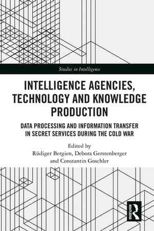 Intelligence Agencies, Technology and Knowledge Production Data Processing and Information Transfer in Secret Services during the Cold War