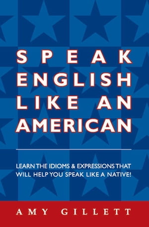 Speak English Like an American Learn the Idioms and Expressions That Will Help You Speak Like A Native【電子書籍】 Amy Gillett
