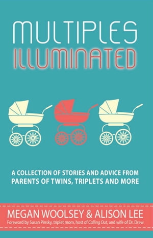 Multiples Illuminated: A Collection of Stories and Advice From Parents of Twins, Triplets and More【電子書籍】 Megan Woolsey
