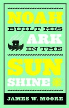 Noah Built His Ark In The Sunshine【電子書籍】[ James W. Moore ]