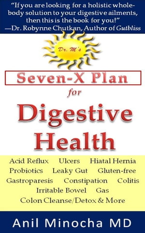 Dr. M’s Seven-X Plan for Digestive Health: Acid Reflux, Ulcers, Hiatal Hernia, Probiotics, Leaky Gut, Gluten-free, Gastroparesis, Constipation, Colitis, Irritable Bowel, Gas, Colon Cleanse/Detox & More