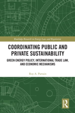 Coordinating Public and Private Sustainability Green Energy Policy, International Trade Law, and Economic Mechanisms