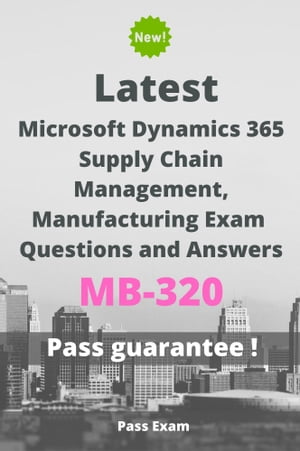 Latest Microsoft Dynamics 365 Supply Chain Management, Manufacturing Exam MB-320 Questions and Answers【電子書籍】[ Pass Exam ]