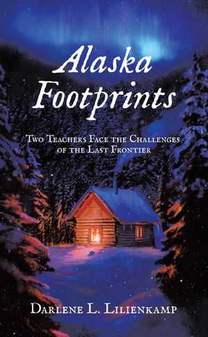 Alaska Footprints Two Teachers Face the Challenges of the Last Frontier【電子書籍】 Darlene L. Lilienkamp