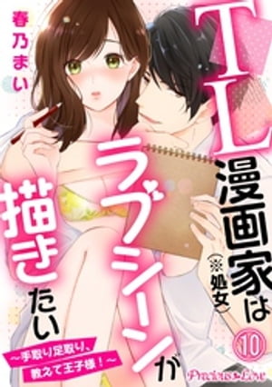 TL漫画家（※処女）はラブシーンが描きたい〜手取り足取り、教えて王子様！〜10