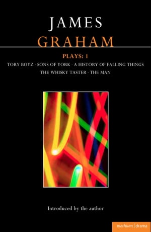 James Graham Plays: 1 A History of Falling Things, Tory Boyz, The Man, The Whisky Taster, Sons of York【電子書籍】[ Mr James Graham ]