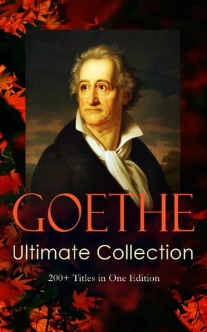 GOETHE Ultimate Collection: 200 Titles in One Edition Novels, Tales, Plays, Essays, Autobiography and Letters: Wilhelm Meister, Faust, Sorcerer 039 s Apprentice, Italian Journey…【電子書籍】 Johann Wolfgang von Goethe