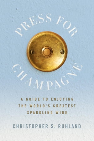 Press for Champagne A Guide To Enjoying The World's Greatest Sparkling Wine【電子書籍】[ Christopher S. Ruhland ]