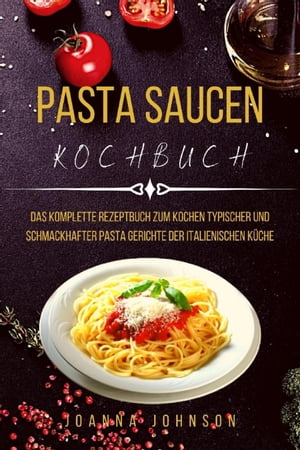 PASTA SAUCEN KOCHBUCH Das Komplette Rezeptbuch Zum Kochen Typischer Und Schmackhafter Pasta gerichte Der Italienischen K?che