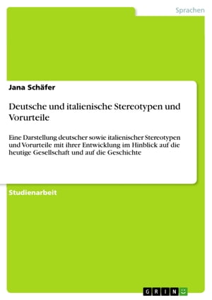 Deutsche und italienische Stereotypen und Vorurteile Eine Darstellung deutscher sowie italienischer Stereotypen und Vorurteile mit ihrer Entwicklung im Hinblick auf die heutige Gesellschaft und auf die Geschichte