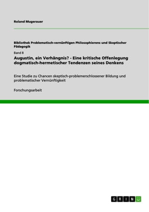 Augustin, ein Verhängnis? - Eine kritische Offenlegung dogmatisch-hermetischer Tendenzen seines Denkens