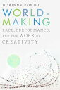Worldmaking Race, Performance, and the Work of Creativity【電子書籍】 Dorinne Kondo