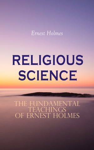 RELIGIOUS SCIENCE - The Fundamental Teachings of Ernest Holmes New Thought Collection; Creative Mind, Creative Mind and Success & The Science of Mind