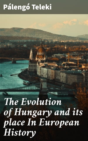 The Evolution of Hungary and its place In European History