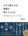 だから僕たちは、組織を変えていける やる気に満ちた「やさしいチーム」のつくりかた