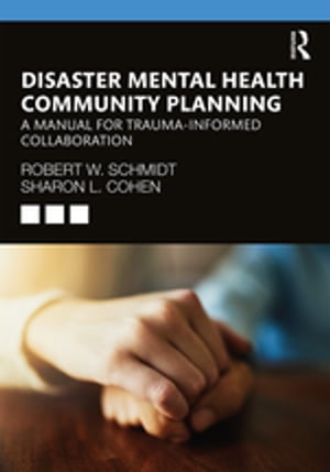 Disaster Mental Health Community Planning A Manual for Trauma-Informed Collaboration【電子書籍】 Robert W. Schmidt