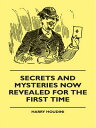 Secrets And Mysteries Now Revealed For The First Time Handcuffs, Iron Box, Coffin, Rope Chair, Mail Bag, Tramp Chair, Glass Case, Paper Bag, Straight Jacket. A Complete Guide And Reliable Authority Upon All Magic Tricks【電子書籍】 Harry Houdini