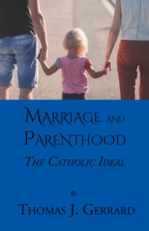 Marriage and Parenthood The Catholic Ideal【電子書籍】[ Thomas J. Gerrard ]