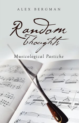 Random Thoughts Musicological Pastiche【電子書籍】[ Alex Bergman ]