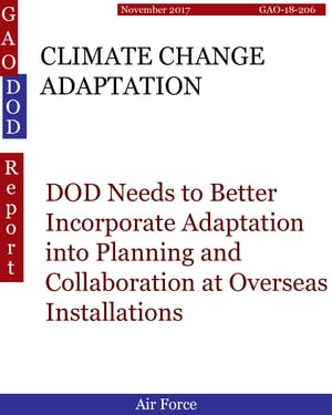 CLIMATE CHANGE ADAPTATION DOD Needs to Better Incorporate Adaptation into Planning and Collaboration at Overseas Installations