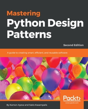 Mastering Python Design Patterns A guide to creating smart, efficient, and reusable software, 2nd Edition