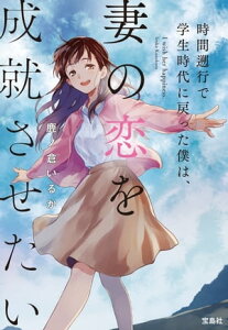 時間遡行で学生時代に戻った僕は、妻の恋を成就させたい【電子書籍】[ 鹿ノ倉いるか ]