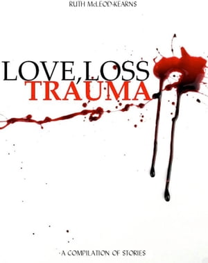 Love, Loss, Trauma A Compilation of Stories【電子書籍】[ Ruth McLeod-Kearns ]