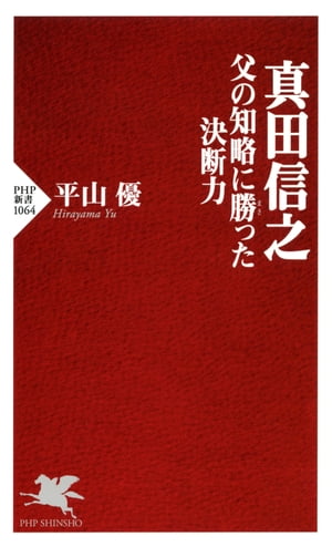 真田信之　父の知略に勝った決断力【電子書籍】[ 平山優 ]