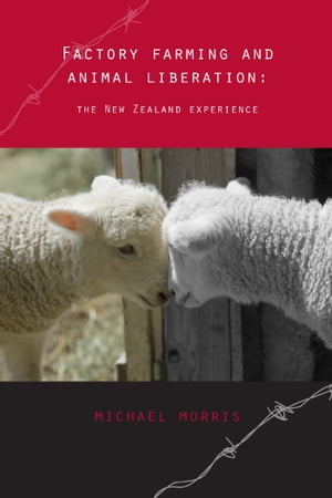 Factory Farming and Animal Liberation: The New Zealand Experience【電子書籍】[ Michael Morris ]