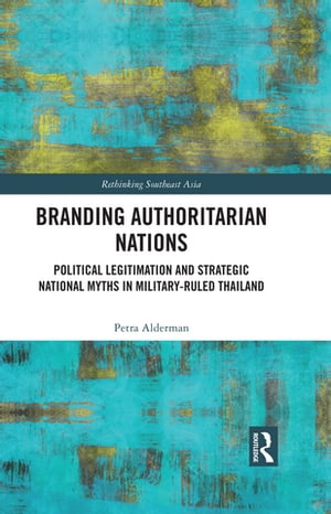 Branding Authoritarian Nations Political Legitimation and Strategic National Myths in Military-Ruled Thailand