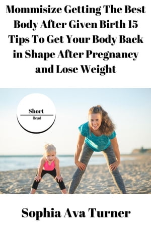 Mommisize Getting The Best Body After Given Birth 15 Tips To Get Your Body Back in Shape After Pregnancy and Lose Weight