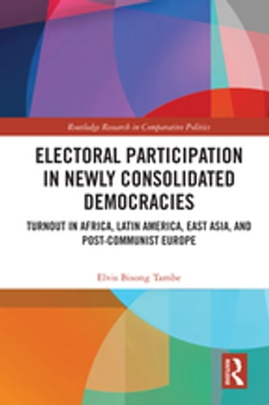 Electoral Participation in Newly Consolidated Democracies Turnout in Africa, Latin America, East Asia, and Post-Communist Europe【電子書籍】[ Elvis Bisong Tambe ]