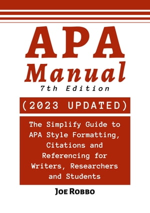 APA Manual 7th Edition: The Simplify Guide to APA Style Formatting, Citations and Referencing For Writers, Researchers and Students【電子書籍】[ Joe Robbo ]