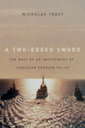 Two-Edged Sword The Navy as an Instrument of Canadian Foreign Policy【電子書籍】 Nicholas Tracy