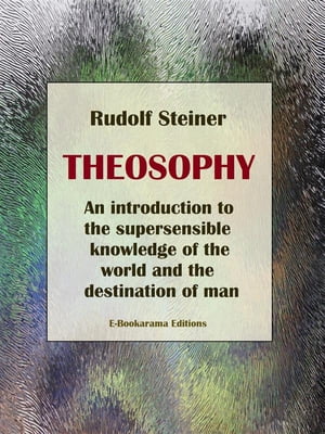 Theosophy An introduction to the supersensible knowledge of the world and the destination of man【電子書籍】 Rudolf Steiner