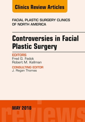 Controversies in Facial Plastic Surgery, An Issue of Facial Plastic Surgery Clinics of North America