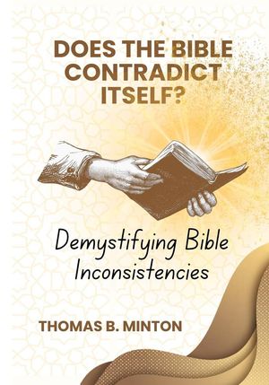 Does The Bible Ever Contradict Itself?: Demystifying 50 Supposed Inconsistencies