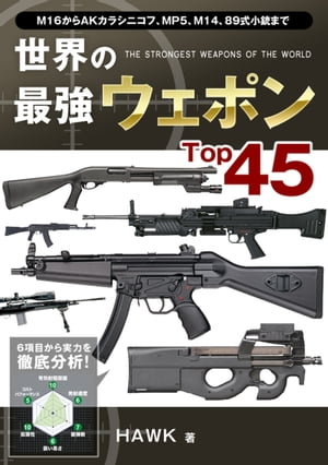 世界の最強ウェポンTop45 ～ ≪有効射程距離≫≪発射速度≫≪装弾数≫≪扱い易さ≫≪拡張性≫≪コストパフォーマンス≫、6項目のレーダーチャートで徹底分析！【電子書籍】[ HAWK ]