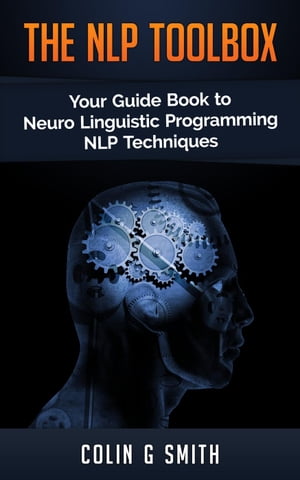 The NLP ToolBox: Your Guide Book to Neuro Linguistic Programming NLP Techniques